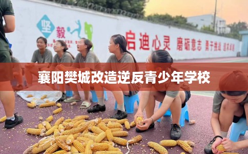 襄阳樊城改造逆反青少年学校