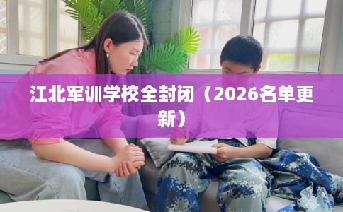 江北军训学校全封闭（2026名单更新）