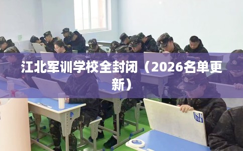 江北军训学校全封闭（2026名单更新）