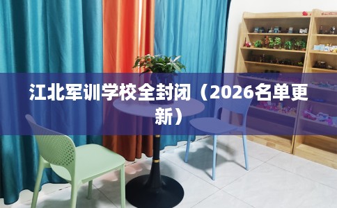 江北军训学校全封闭（2026名单更新）