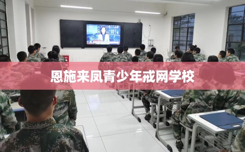 恩施来凤青少年戒网学校