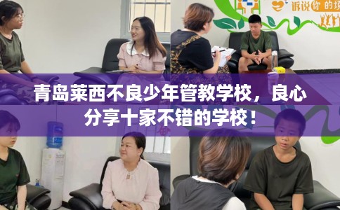 青岛莱西不良少年管教学校，良心分享十家不错的学校！