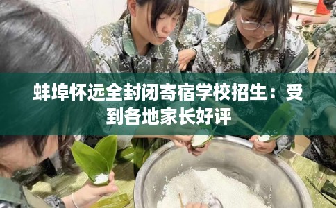 蚌埠怀远全封闭寄宿学校招生：受到各地家长好评