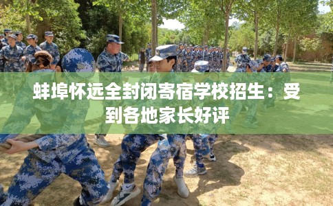 蚌埠怀远全封闭寄宿学校招生：受到各地家长好评