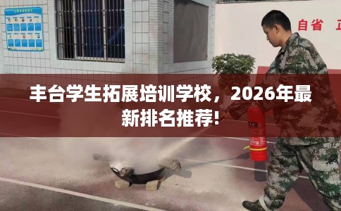 丰台学生拓展培训学校，2026年最新排名推荐!