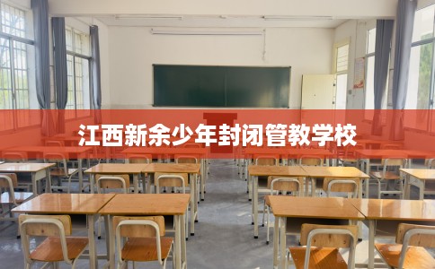 江西新余少年封闭管教学校