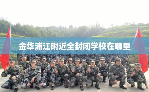 金华浦江附近全封闭学校在哪里