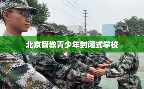 北京管教青少年封闭式学校