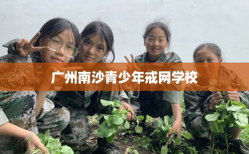 广州南沙青少年戒网学校