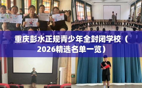 重庆彭水正规青少年全封闭学校（2026精选名单一览）