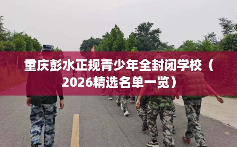 重庆彭水正规青少年全封闭学校（2026精选名单一览）