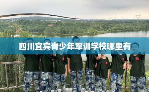 四川宜宾青少年军训学校哪里有