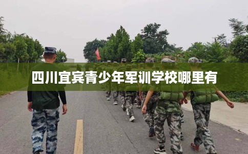 四川宜宾青少年军训学校哪里有