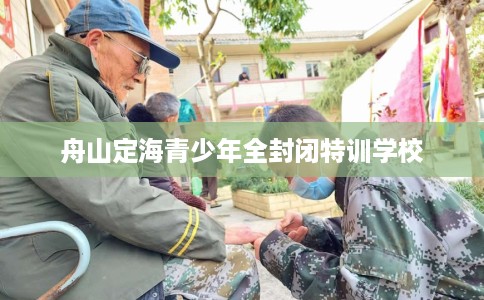 舟山定海青少年全封闭特训学校