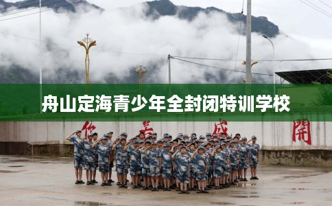 舟山定海青少年全封闭特训学校