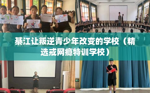 綦江让叛逆青少年改变的学校（精选戒网瘾特训学校）
