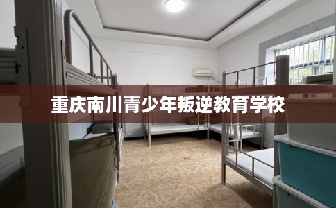 重庆南川青少年叛逆教育学校