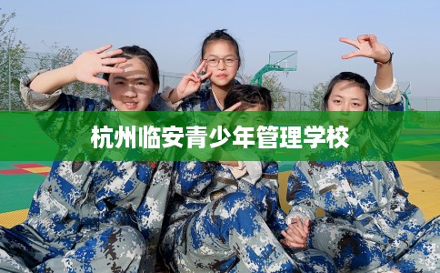 杭州临安青少年管理学校