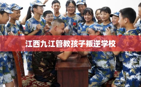 江西九江管教孩子叛逆学校