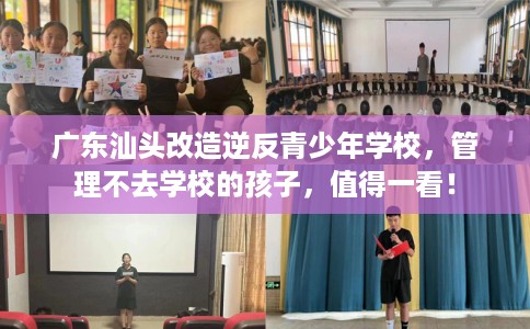 广东汕头改造逆反青少年学校，管理不去学校的孩子，值得一看！