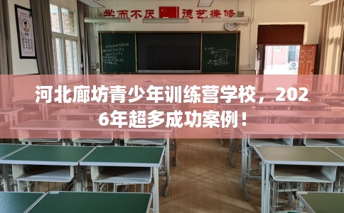 河北廊坊青少年训练营学校，2026年超多成功案例！