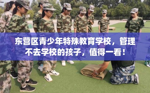 东营区青少年特殊教育学校，管理不去学校的孩子，值得一看！