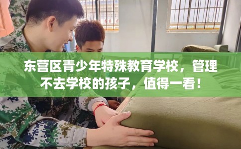 东营区青少年特殊教育学校，管理不去学校的孩子，值得一看！