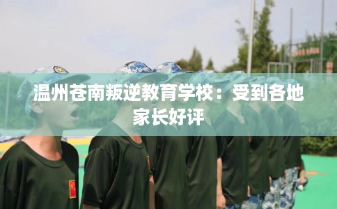 温州苍南叛逆教育学校：受到各地家长好评
