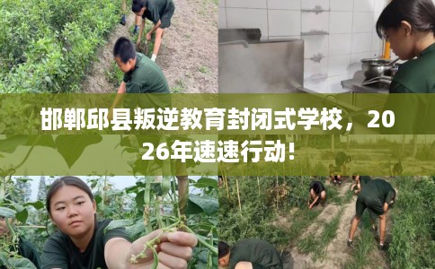 邯郸邱县叛逆教育封闭式学校，2026年速速行动!