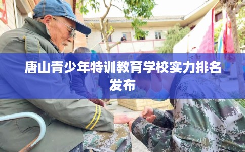 唐山青少年特训教育学校实力排名发布