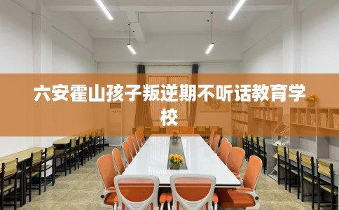 六安霍山孩子叛逆期不听话教育学校