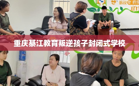 重庆綦江教育叛逆孩子封闭式学校