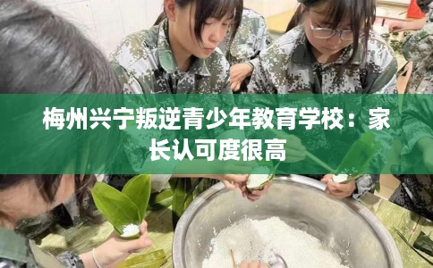 梅州兴宁叛逆青少年教育学校：家长认可度很高