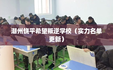 潮州饶平希望叛逆学校（实力名单更新）