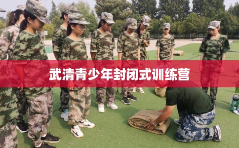 武清青少年封闭式训练营