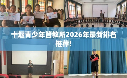 十堰青少年管教所2026年最新排名推荐!