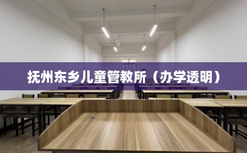 抚州东乡儿童管教所（办学透明）