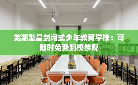 芜湖繁昌封闭式少年教育学校：可随时免费到校参观