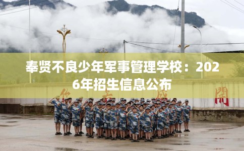 奉贤不良少年军事管理学校：2026年招生信息公布