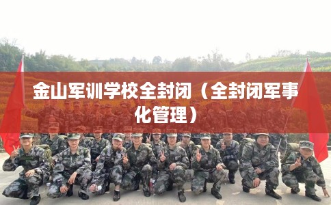 金山军训学校全封闭（全封闭军事化管理）