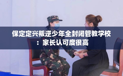 保定定兴叛逆少年全封闭管教学校：家长认可度很高