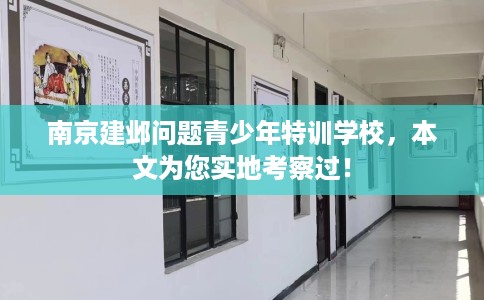 南京建邺问题青少年特训学校，本文为您实地考察过！