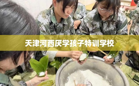 天津河西厌学孩子特训学校