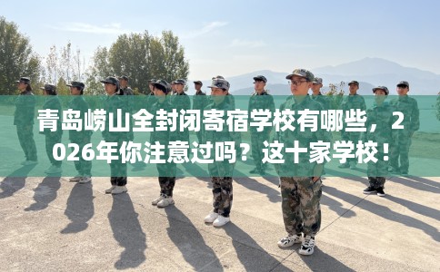 青岛崂山全封闭寄宿学校有哪些，2026年你注意过吗？这十家学校！