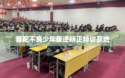 普陀不良少年叛逆矫正特训基地