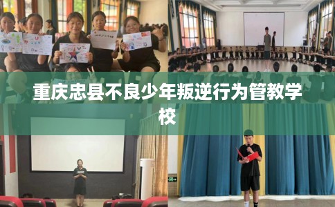 重庆忠县不良少年叛逆行为管教学校
