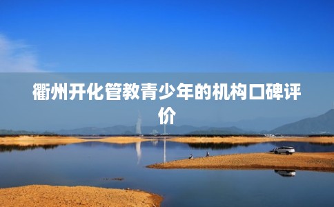 衢州开化管教青少年的机构口碑评价