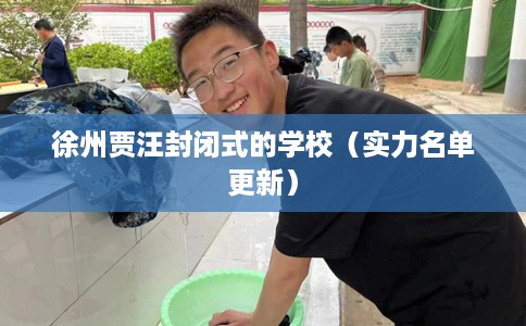 徐州贾汪封闭式的学校（实力名单更新）