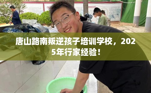 唐山路南叛逆孩子培训学校，2025年行家经验！