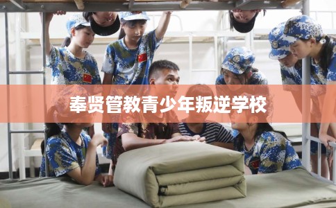 奉贤管教青少年叛逆学校